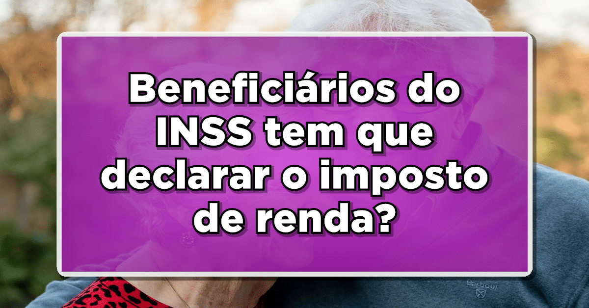 Beneficiários do INSS têm que declarar o imposto de renda? Consulte como fazer