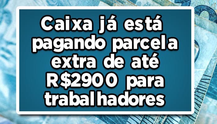 Caixa já está pagando parcela extra de até R$2900 para trabalhadores