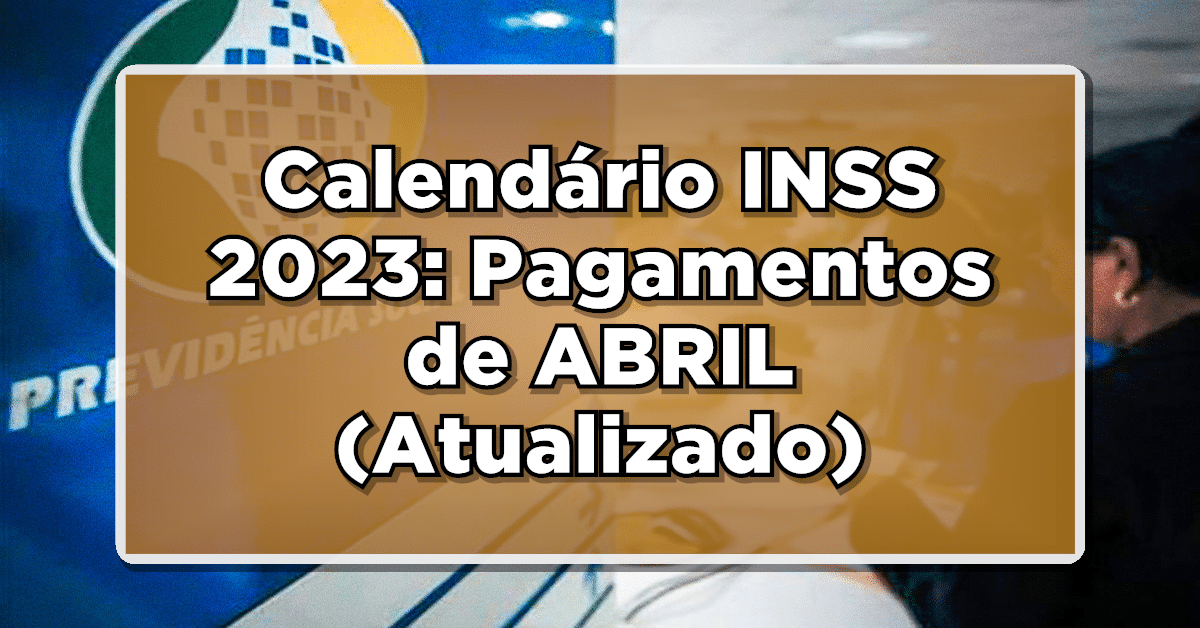 Calendário INSS 2023: Pagamentos de ABRIL (Atualizados)