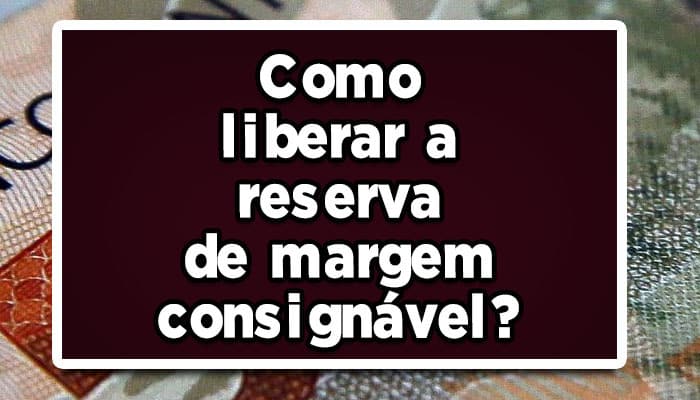 como liberar a reserva de margem consignável
