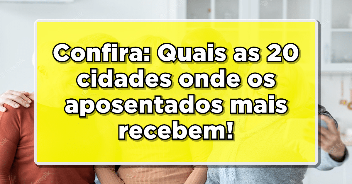 Confira: Quais as 20 cidades onde os aposentados mais recebem no Brasil?