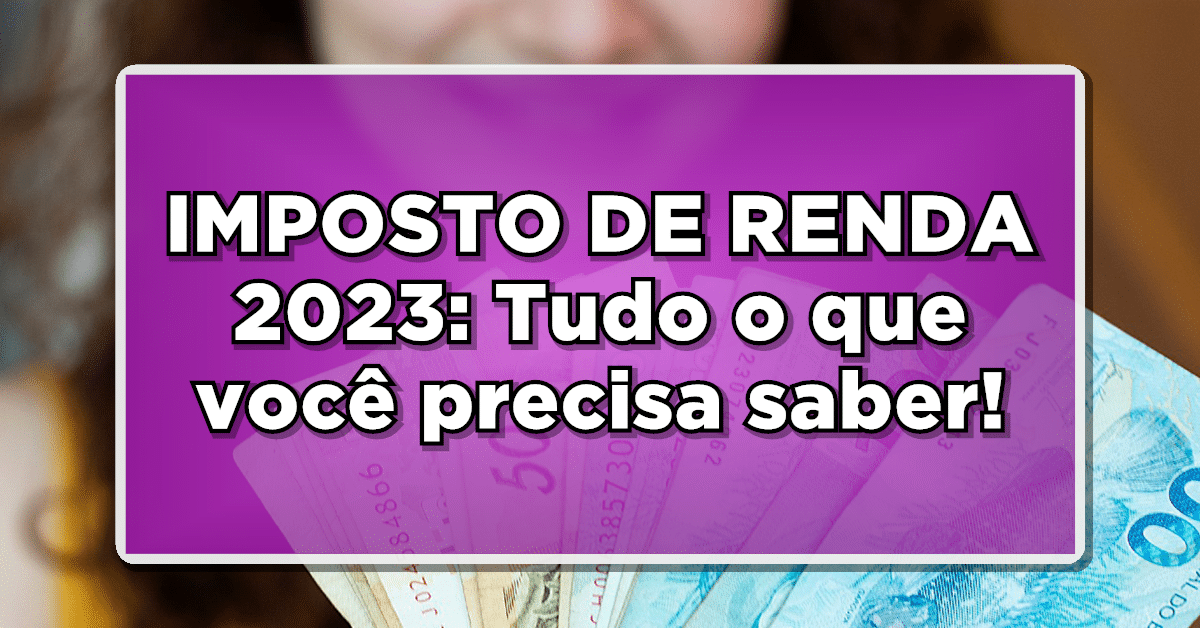 Imposto de Renda 2023: Tudo o que você PRECISA SABER sobre o prazo de DECLARAÇÃO e as PRINCIPAIS MUDANÇAS!