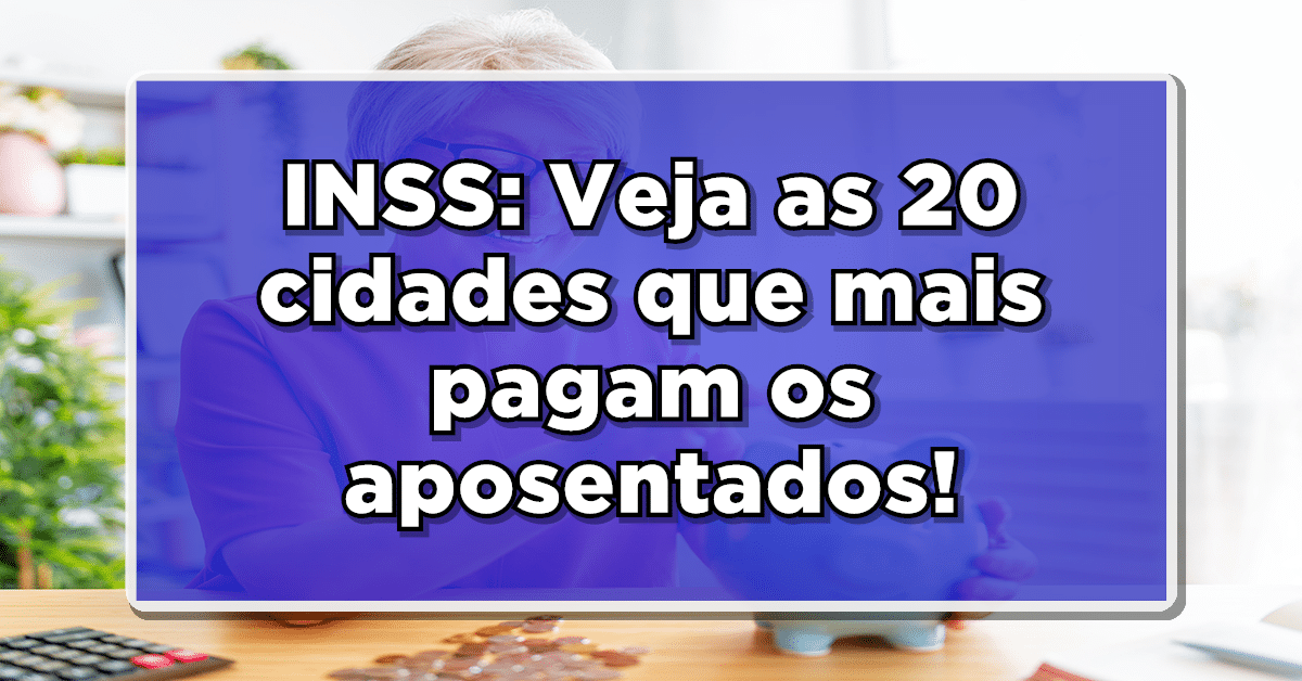 INSS: Veja as 20 cidades que mais pagam os aposentados!