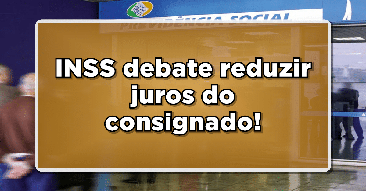 INSS debate reduzir juros do consignado! Confira: