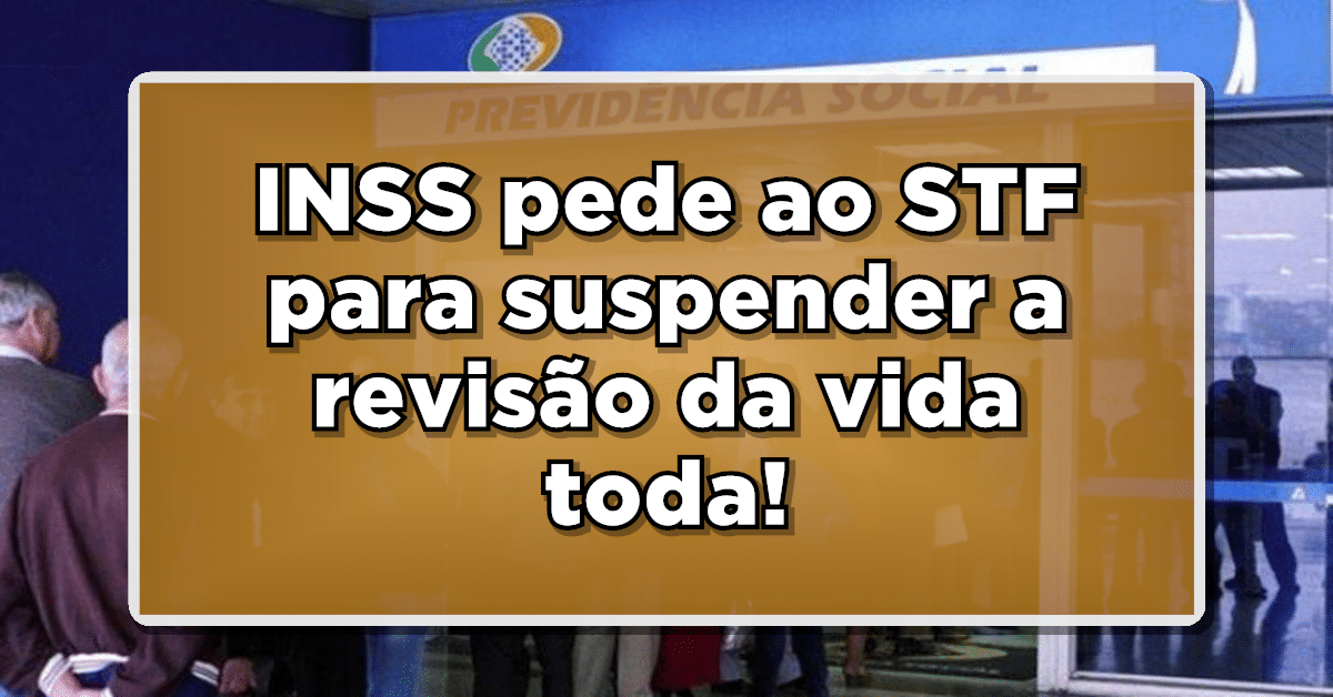INSS pede ao STF para suspender a revisão da vida toda! Veja!
