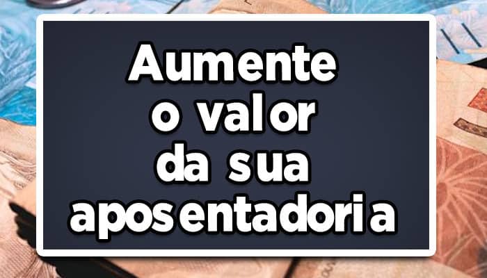 como aumentar o valor da aposentadoria