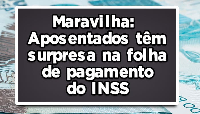 Maravilha: Aposentados têm surpresa na folha de pagamento do INSS