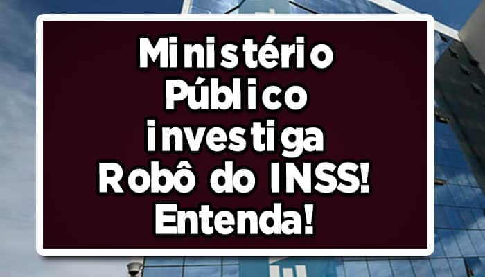 Ministério Público investiga Robô do INSS! Entenda!