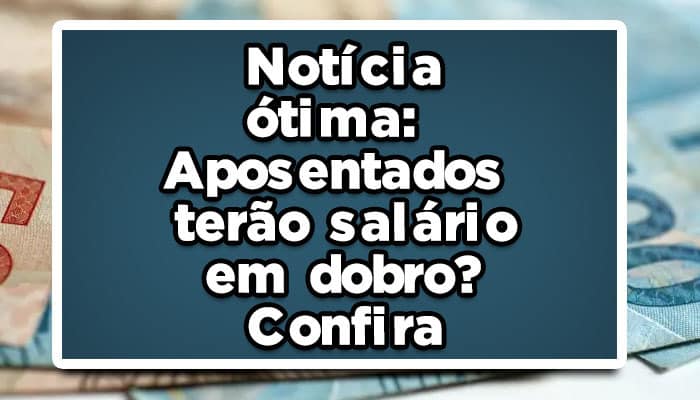 Notícia ótima: Aposentados terão salário em dobro