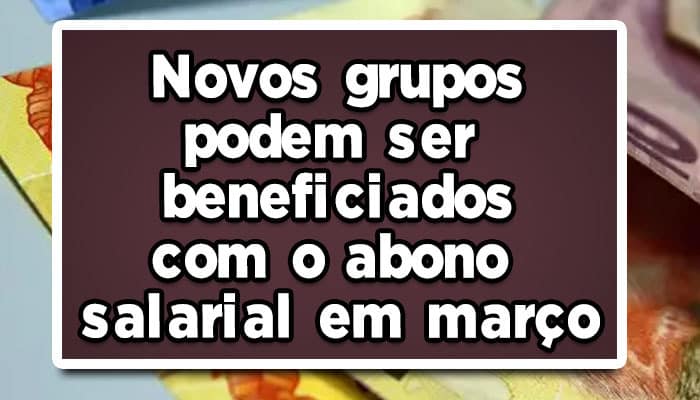 Novos grupos podem ser beneficiados com o abono salarial em março de 2023