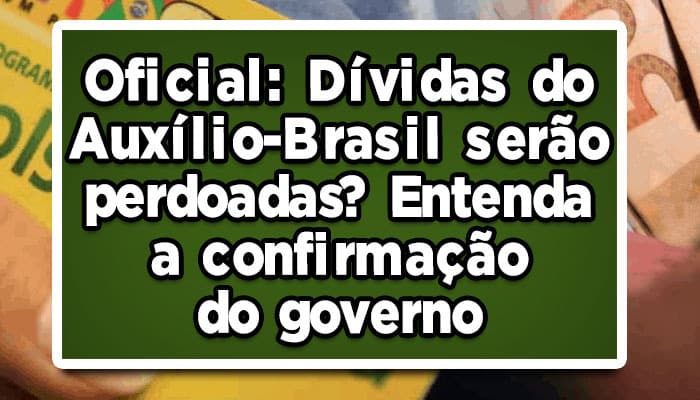 Dívidas do Auxílio-Brasil serão perdoadas? Entenda a confirmação do governo