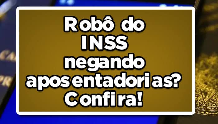 Robô do INSS negando aposentadorias? Confira!
