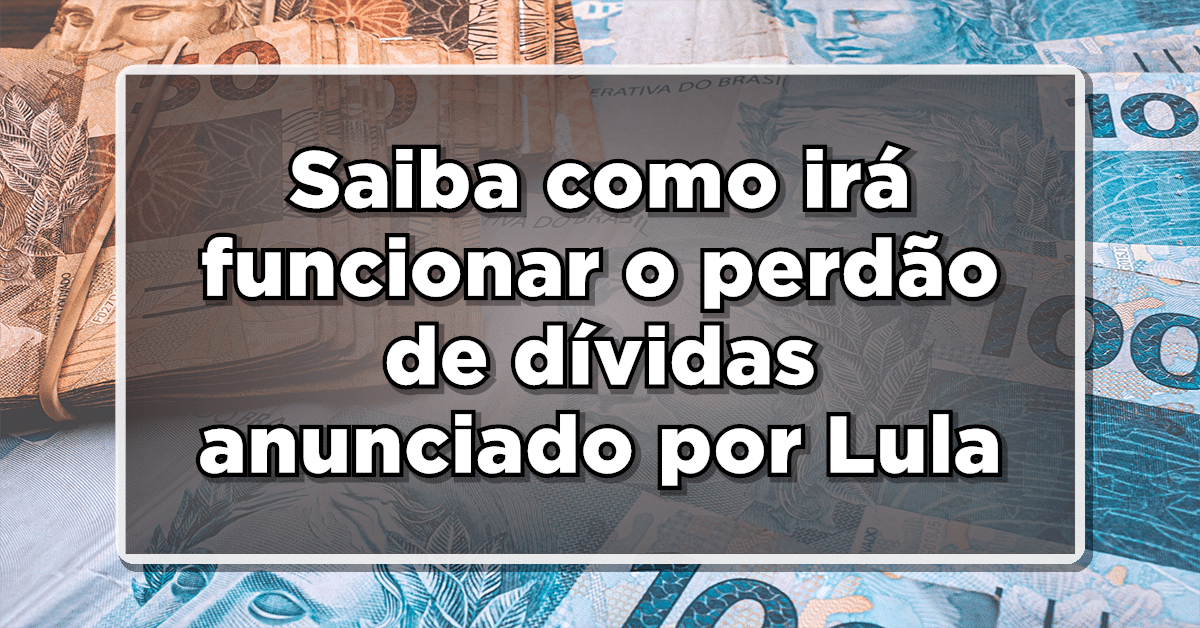 Saiba como irá funcionar o perdão de dívidas anunciado por Lula