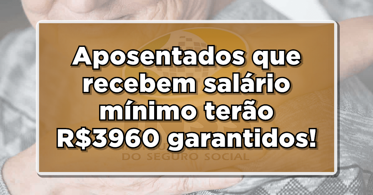 INSS: Aposentados que recebem salário mínimo terão R$3960 na conta!