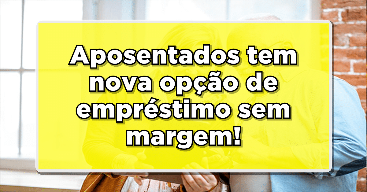 Empréstimo sem margem: aposentados têm nova opção para solicitar crédito!