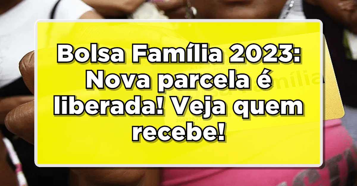 Bolsa Família 2023: Nova parcela é liberada! Veja quem recebe!
