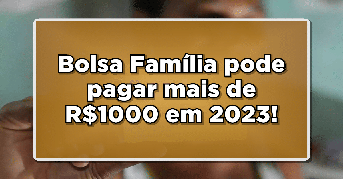 Bolsa Família pode pagar até R$ 1000 em 2023! Veja como!