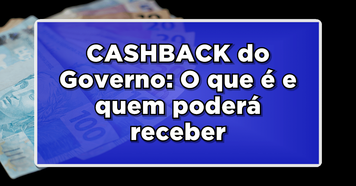 CASHBACK do Governo: O que é e quem poderá receber