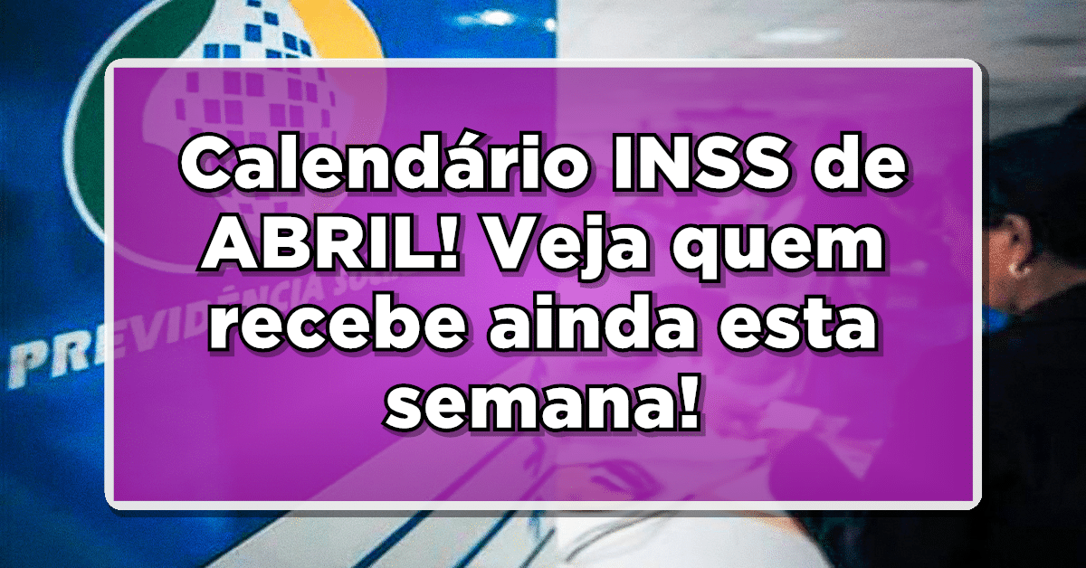 Calendário INSS de ABRIL! Veja quem recebe ainda esta semana!
