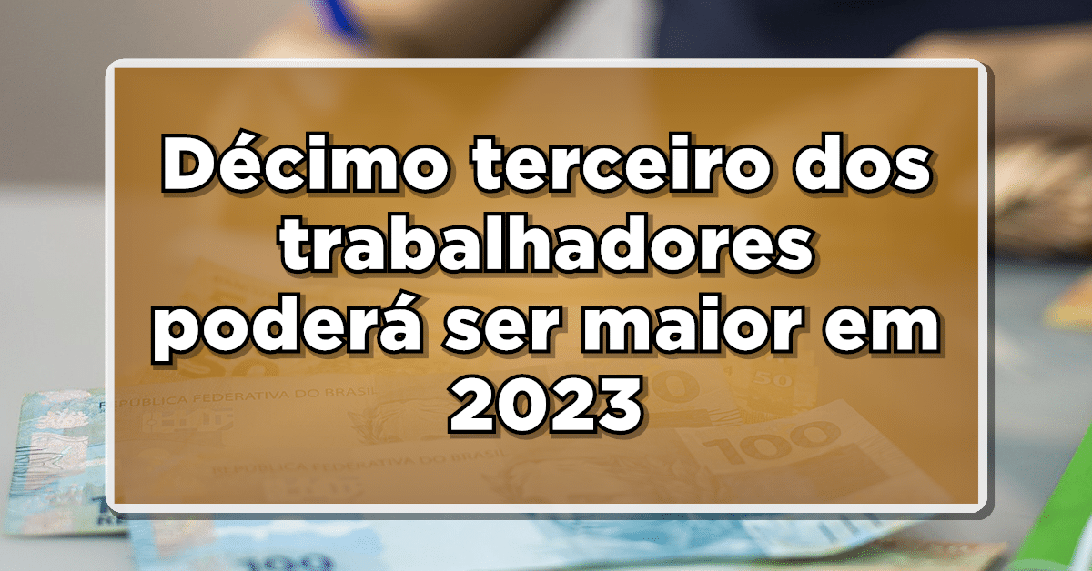 Décimo terceiro dos trabalhadores poderá ser maior em 2023; Confira