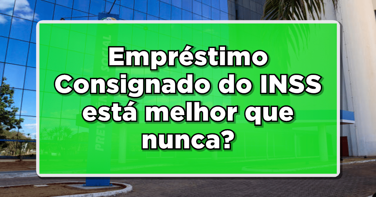 Empréstimo Consignado do INSS está melhor que nunca?