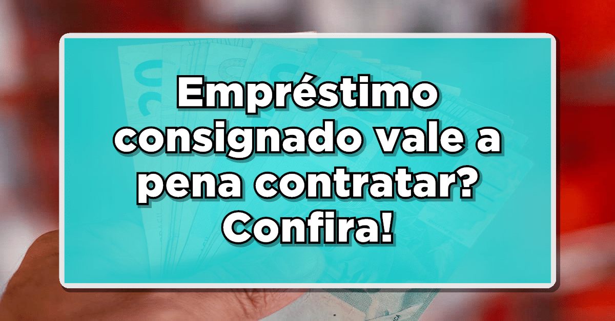 Empréstimo consignado vale a pena contratar?