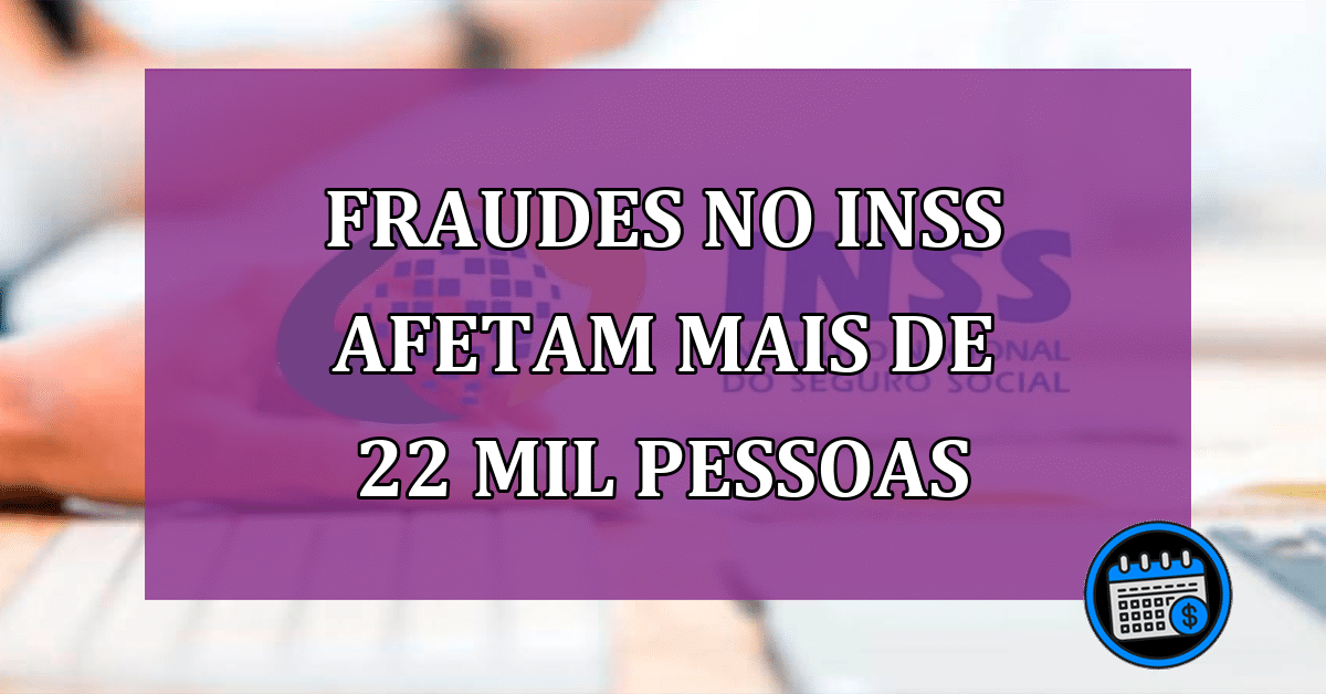 Fraudes no INSS já afetam 22 mil pessoas!
