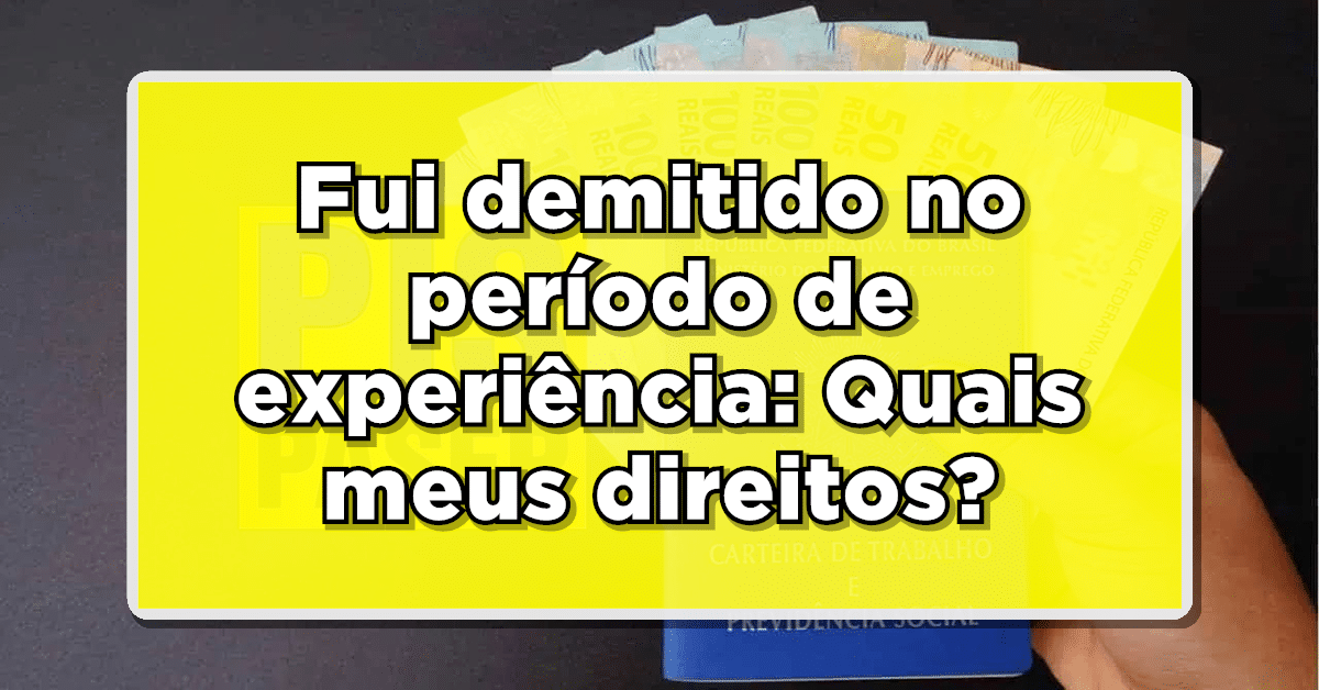 Fui demitido no período de experiência: Quais meus direitos?