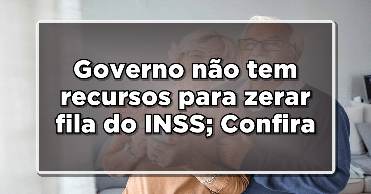 Governo não tem recursos para zerar fila do INSS; Confira