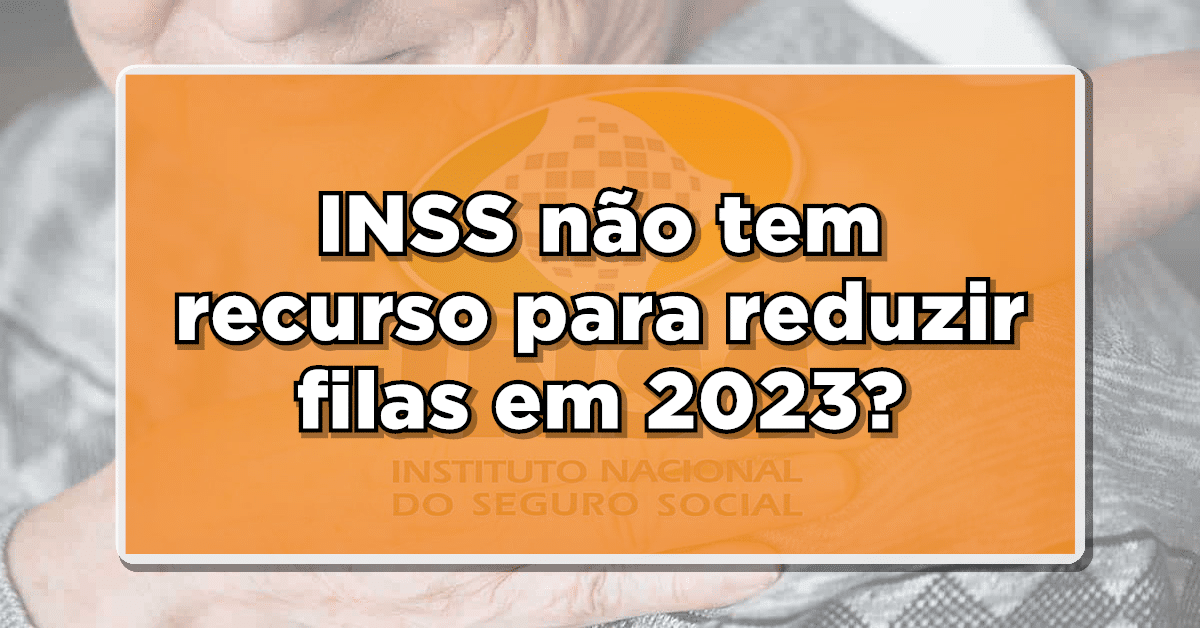 INSS não tem recurso para reduzir filas em 2023?
