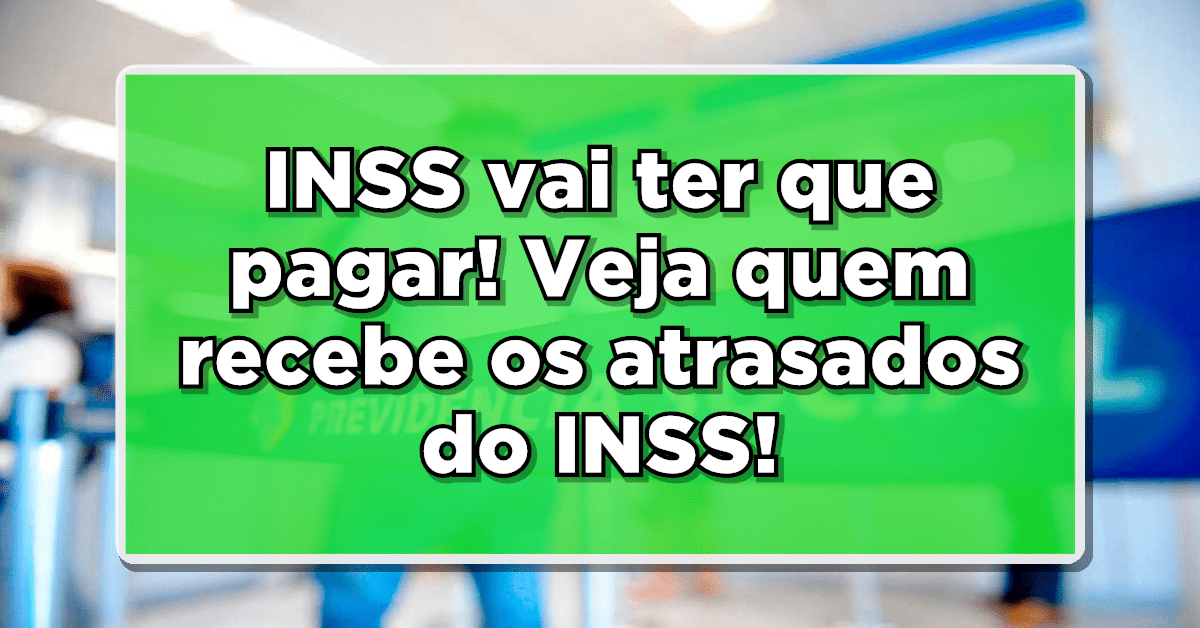 INSS vai ter que pagar! Veja quem recebe os atrasados do INSS!