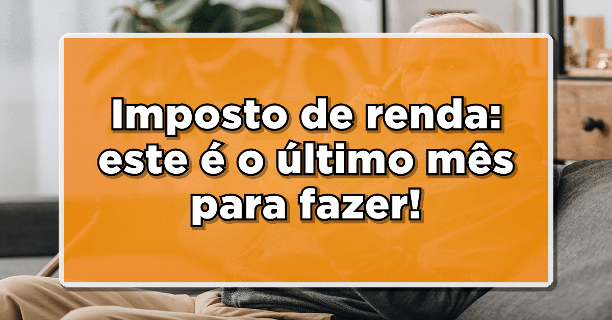 Imposto de renda: este é o último mês para fazer!