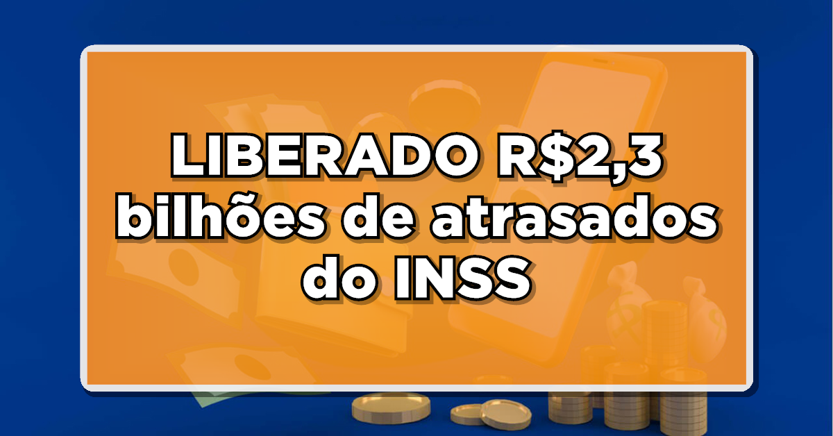 Ótima notícia: LIBERADO R$2,3 bilhões de atrasados do INSS