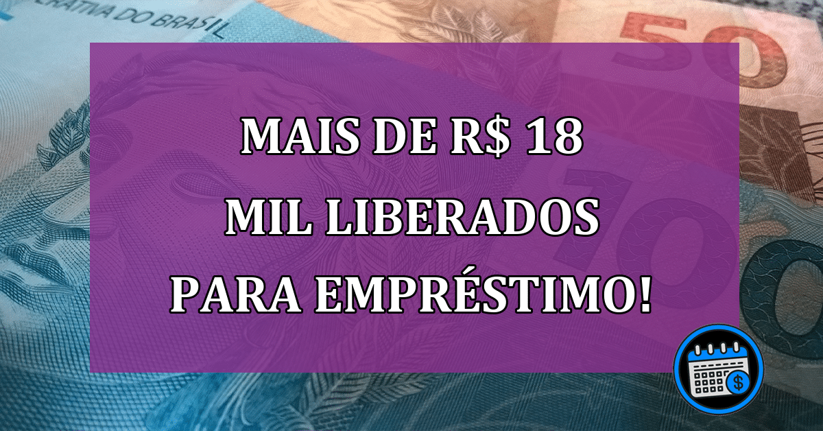 Atenção: Como conseguir R$ 18 mil liberados para empréstimo