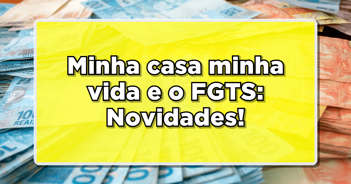 Minha Casa Minha Vida atualiza regras para uso do FGTS; Confira