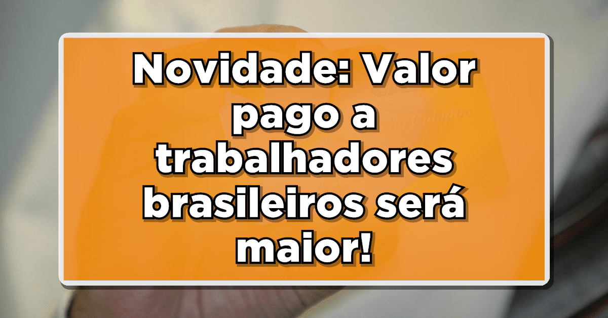 Novidade: Valor pago a trabalhadores brasileiros será maior