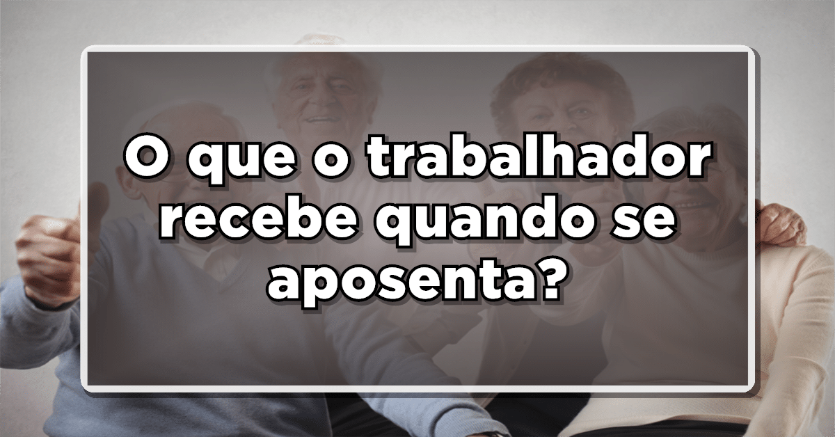 o que o trabalhador recebe quando se aposenta 2023