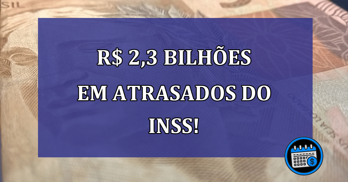 R$ 2,3 bilhões em atrasados do INSS! Veja quem recebe!