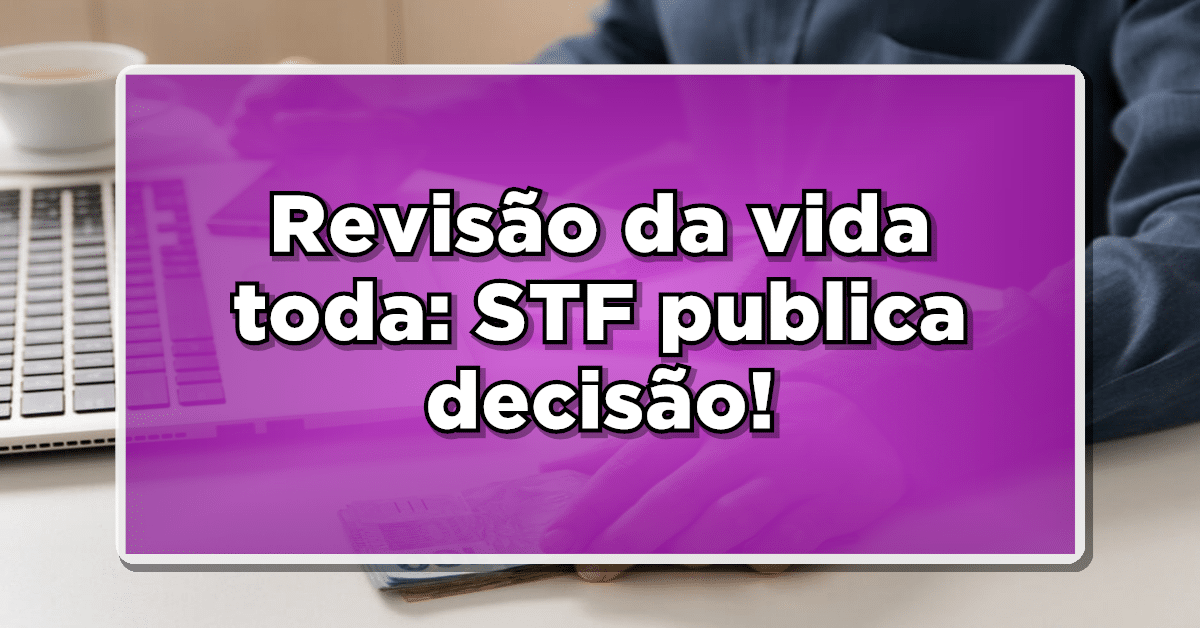 STF Publica decisão sobre a Revisão da Vida Toda!