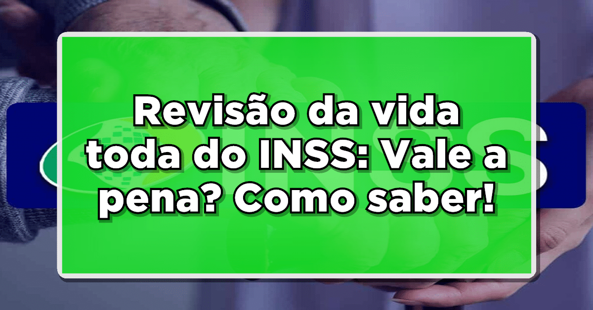 Revisão da vida toda do INSS: Vale a pena? Como saber!