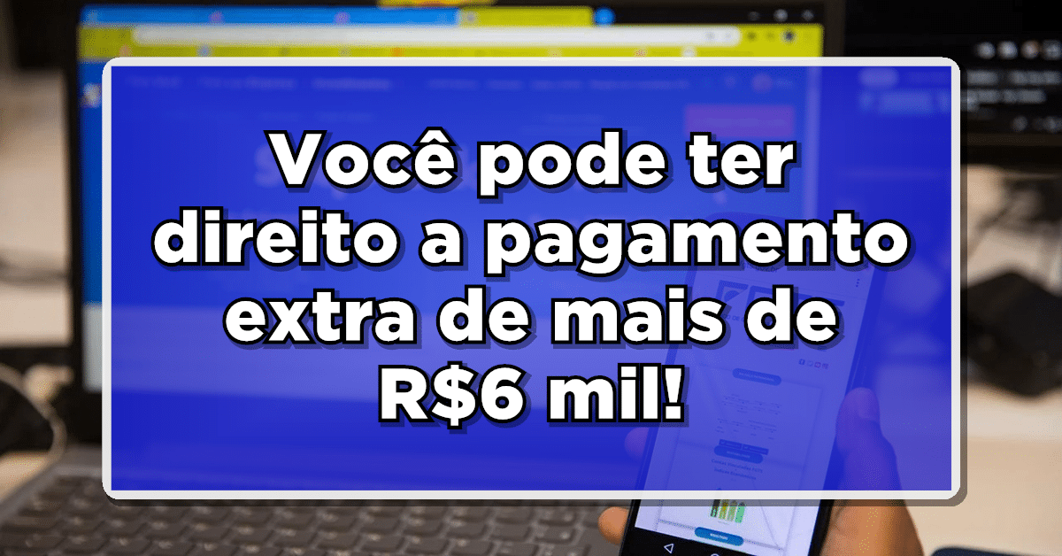 Você pode ter direito a pagamento extra de mais de R$6 mil; Confira