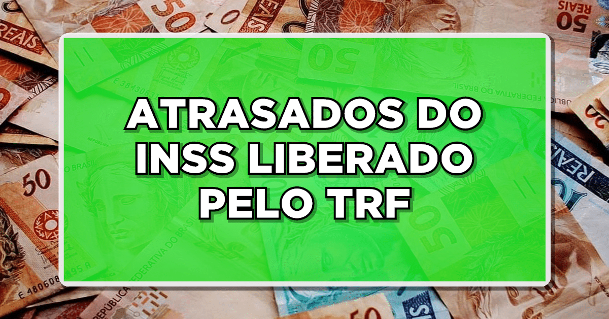 ATRASADOS DO INSS LIBERADO PELO TRF