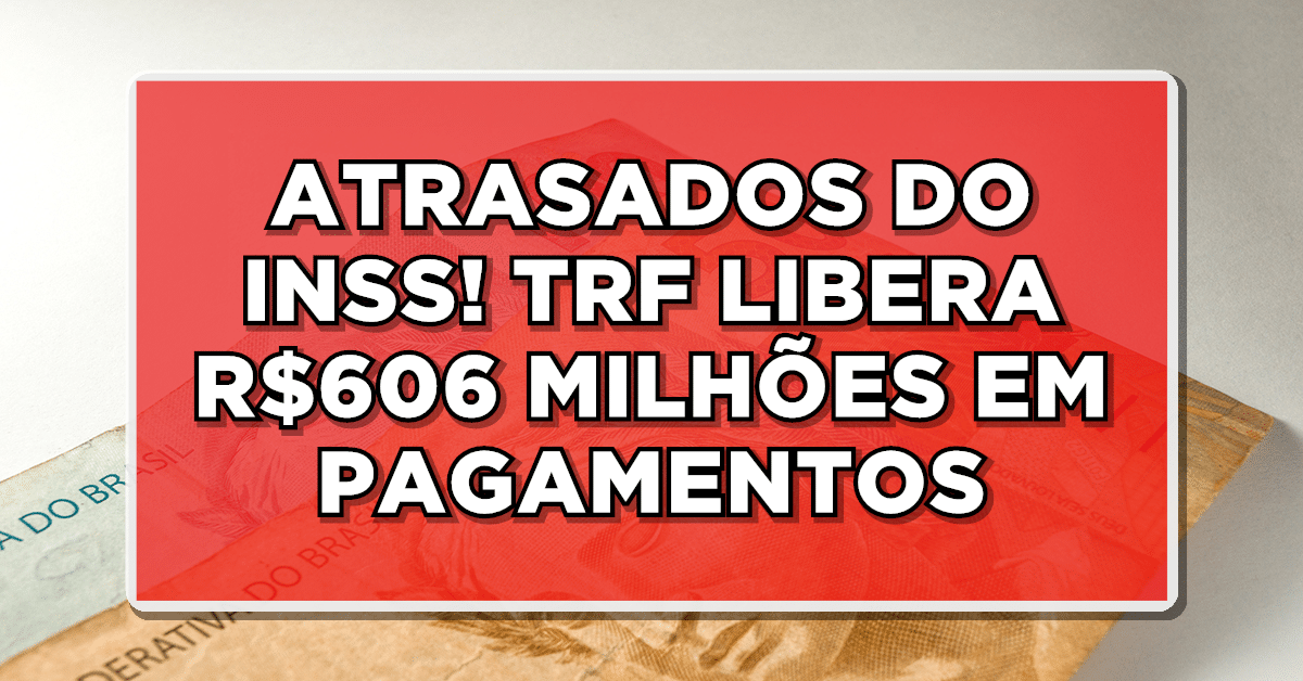 ATRASADOS DO INSS! TRF LIBERA R$606 MILHÕES EM PAGAMENTOS