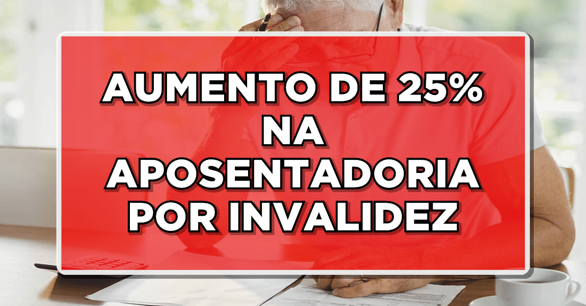 AUMENTO DE 25% NA APOSENTADORIA POR INVALIDEZ