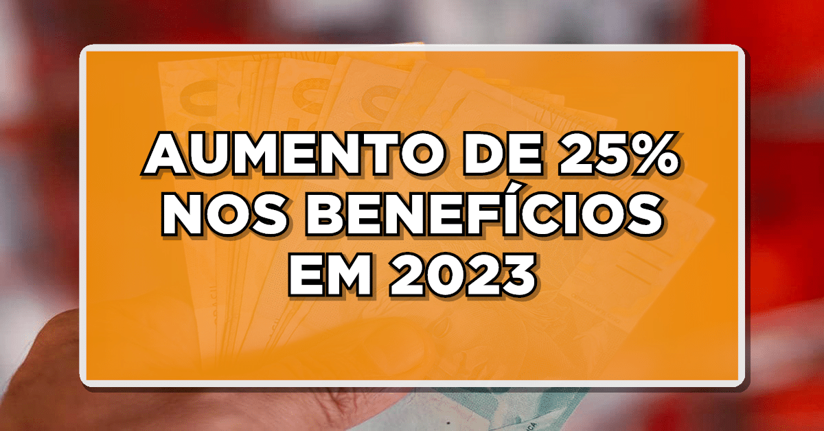 AUMENTO DE 25% NOS BENEFÍCIOS EM 2023