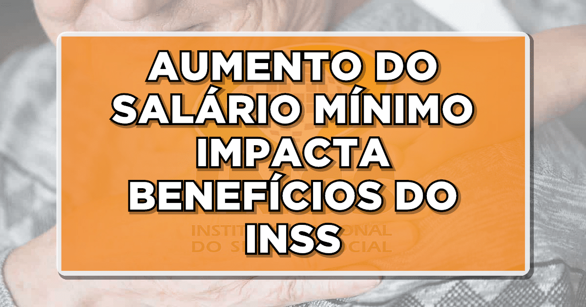 AUMENTO DO SALÁRIO MÍNIMO IMPACTA BENEFÍCIOS DO INSS