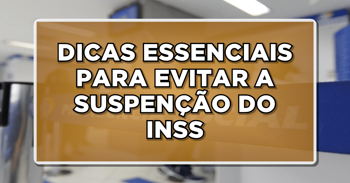 DICAS ESSENCIAIS PARA EVITAR SUSPENSÃO DO INSS
