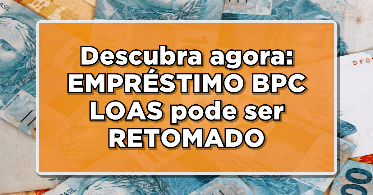 EMPRÉSTIMO BPC LOAS pode ser RETOMADO