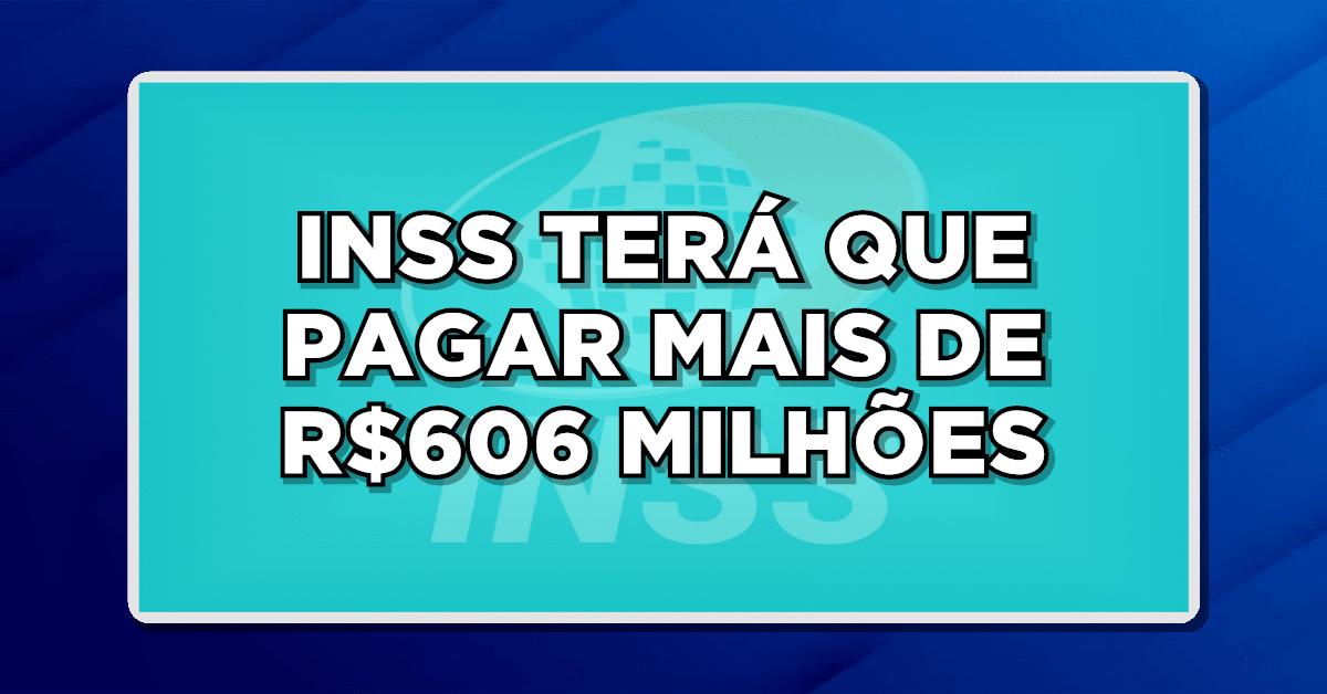 INSS TERÁ QUE PAGAR MAIS DE R$606 MILHÕES