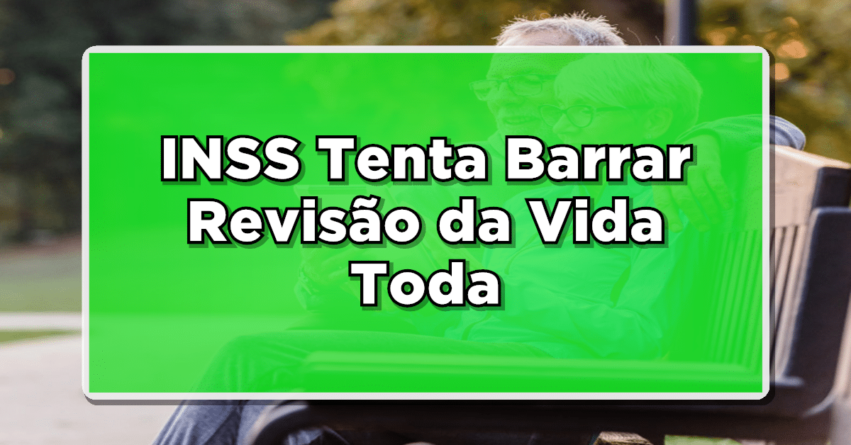 ALERTA! INSS Tenta Barrar Revisão da Vida Toda e Causa REVOLTA!